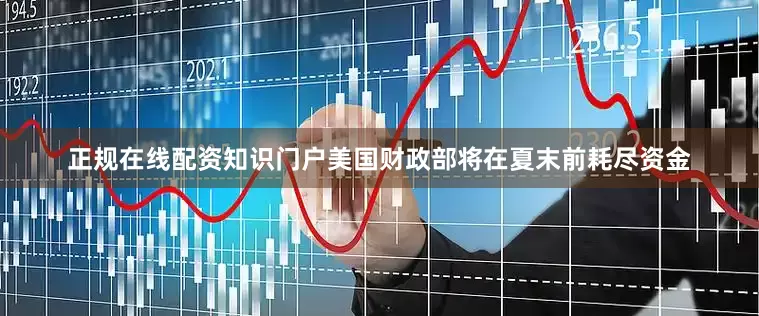 正规在线配资知识门户美国财政部将在夏末前耗尽资金