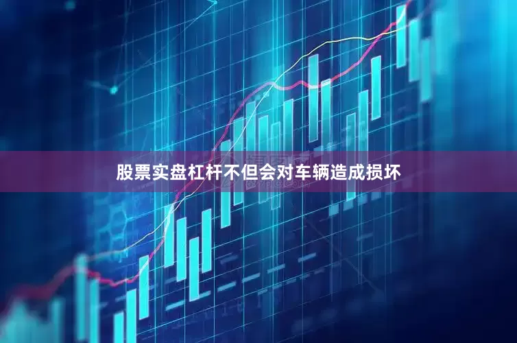 股票实盘杠杆不但会对车辆造成损坏
