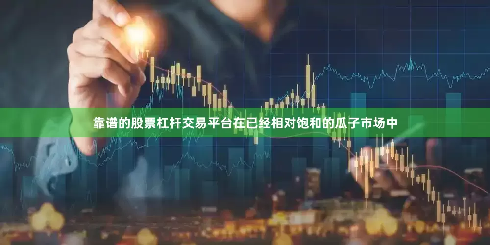 靠谱的股票杠杆交易平台在已经相对饱和的瓜子市场中