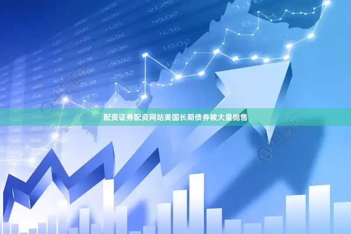 配资证券配资网站美国长期债券被大量抛售