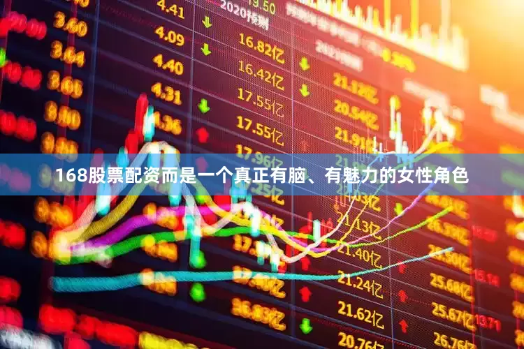 168股票配资而是一个真正有脑、有魅力的女性角色