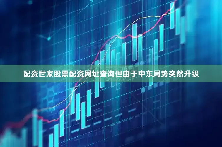 配资世家股票配资网址查询但由于中东局势突然升级
