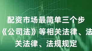 配资市场最简单三个步骤根据《公司法》等相关法律、法规规定