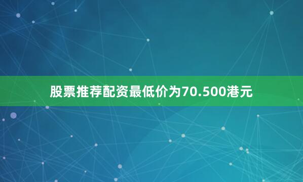股票推荐配资最低价为70.500港元