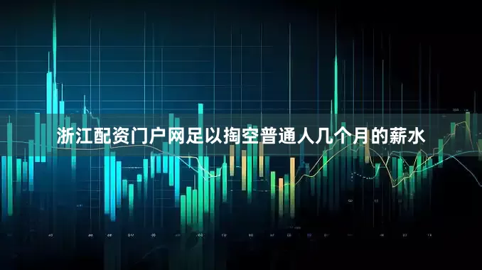 浙江配资门户网足以掏空普通人几个月的薪水