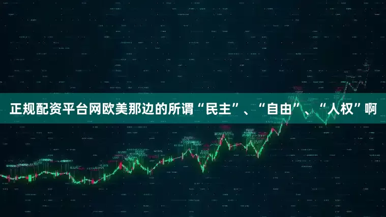 正规配资平台网欧美那边的所谓“民主”、“自由”、“人权”啊