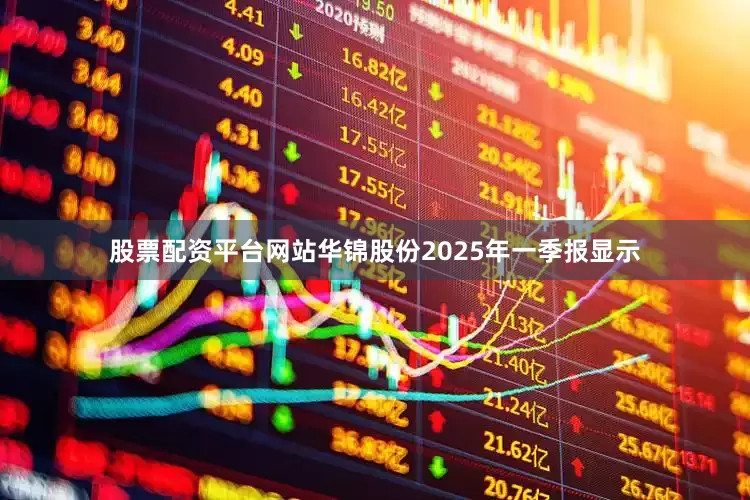 股票配资平台网站华锦股份2025年一季报显示