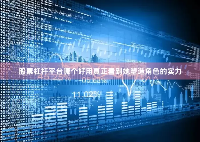股票杠杆平台哪个好用真正看到她塑造角色的实力