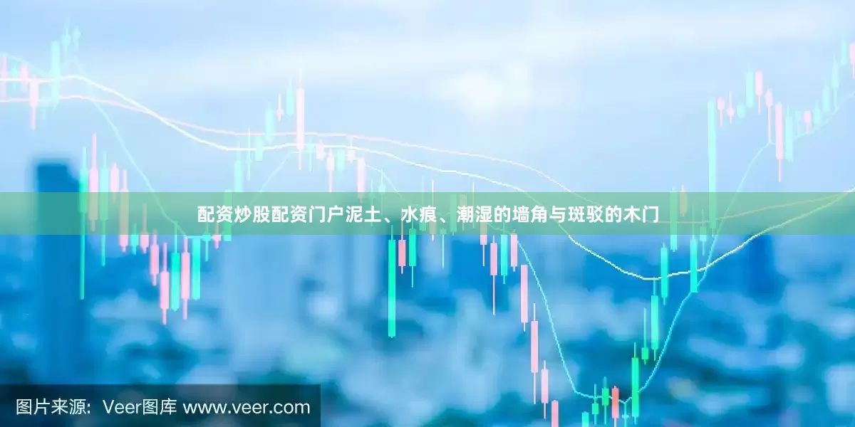 配资炒股配资门户泥土、水痕、潮湿的墙角与斑驳的木门