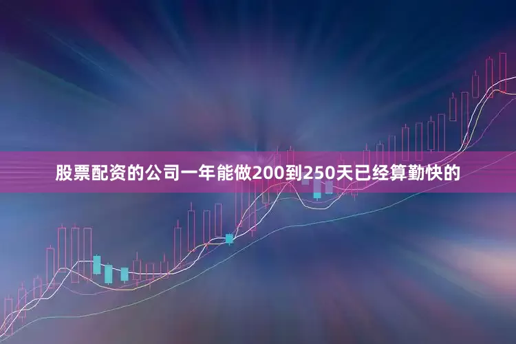 股票配资的公司一年能做200到250天已经算勤快的