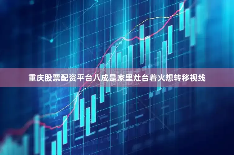 重庆股票配资平台八成是家里灶台着火想转移视线