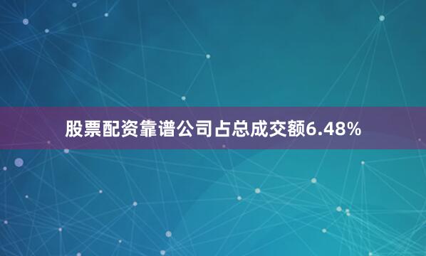 股票配资靠谱公司占总成交额6.48%