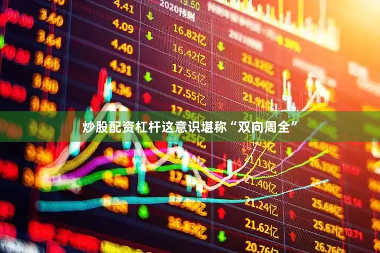 炒股配资杠杆这意识堪称“双向周全”