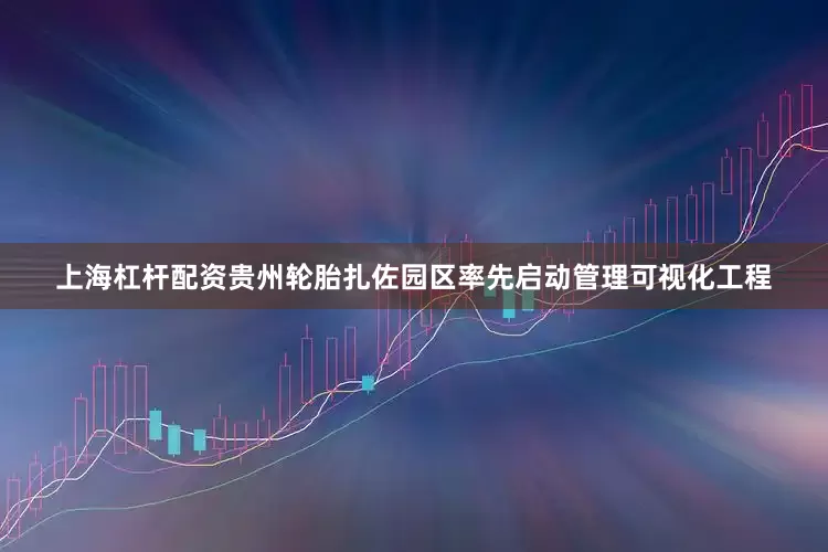 上海杠杆配资贵州轮胎扎佐园区率先启动管理可视化工程