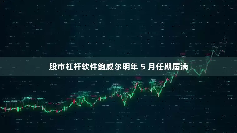 股市杠杆软件鲍威尔明年 5 月任期届满