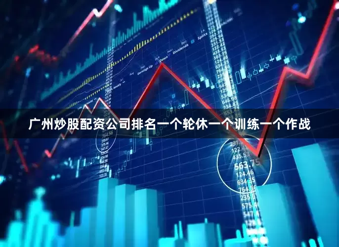 广州炒股配资公司排名一个轮休一个训练一个作战