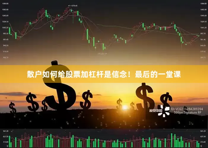 散户如何给股票加杠杆是信念！最后的一堂课