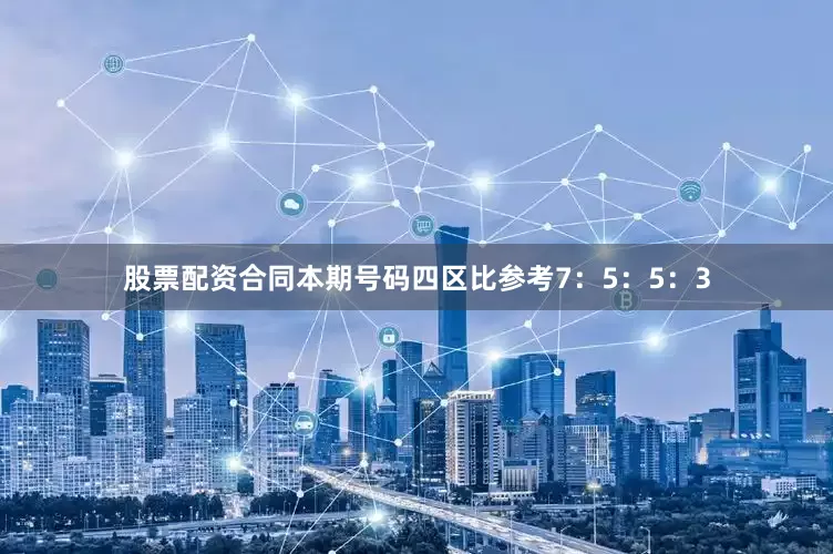 股票配资合同本期号码四区比参考7：5：5：3
