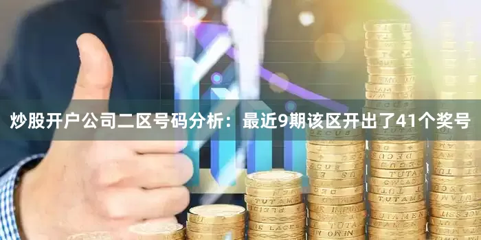 炒股开户公司　　二区号码分析：最近9期该区开出了41个奖号