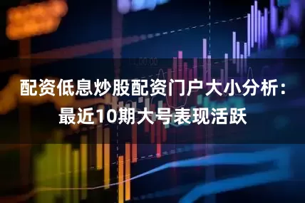 配资低息炒股配资门户　　大小分析：最近10期大号表现活跃