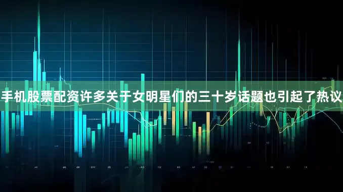 手机股票配资许多关于女明星们的三十岁话题也引起了热议