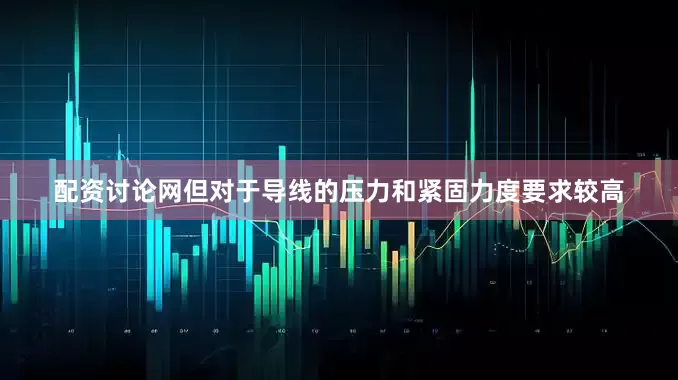 配资讨论网但对于导线的压力和紧固力度要求较高