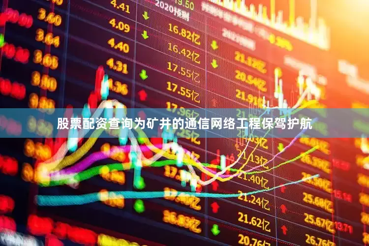 股票配资查询为矿井的通信网络工程保驾护航