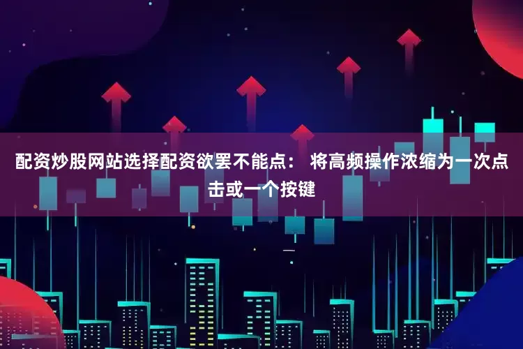 配资炒股网站选择配资欲罢不能点： 将高频操作浓缩为一次点击或一个按键