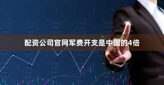 配资公司官网军费开支是中国的4倍