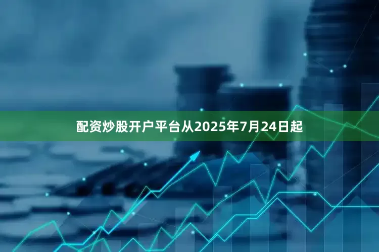 配资炒股开户平台从2025年7月24日起