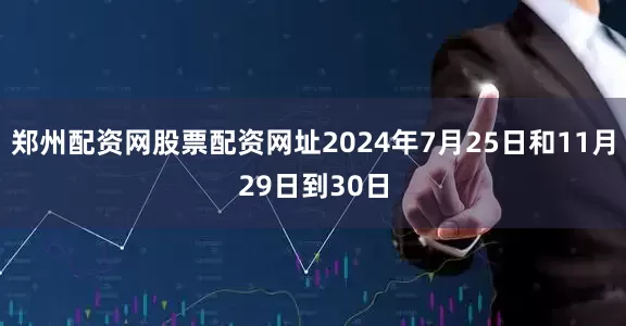 郑州配资网股票配资网址2024年7月25日和11月29日到30日