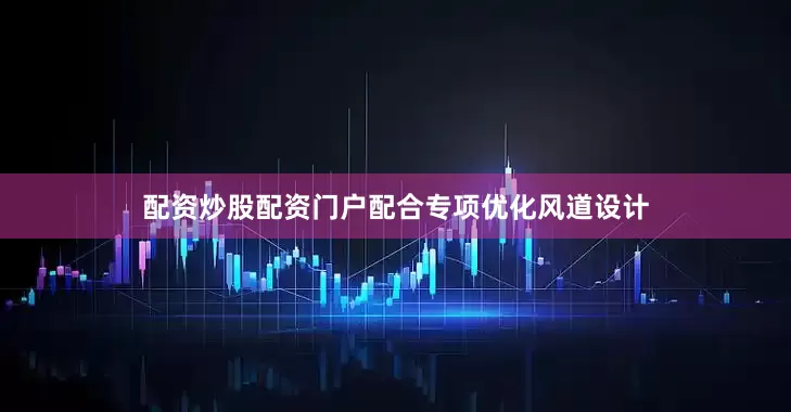 配资炒股配资门户配合专项优化风道设计