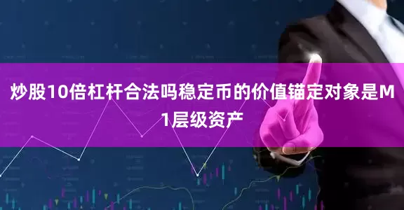 炒股10倍杠杆合法吗稳定币的价值锚定对象是M1层级资产