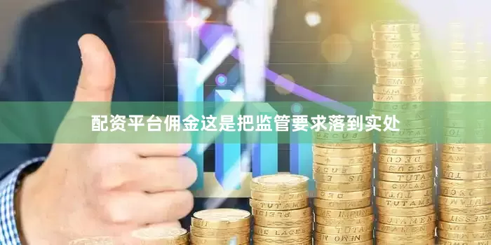 配资平台佣金这是把监管要求落到实处