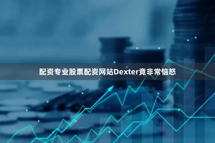 配资专业股票配资网站Dexter竟非常恼怒