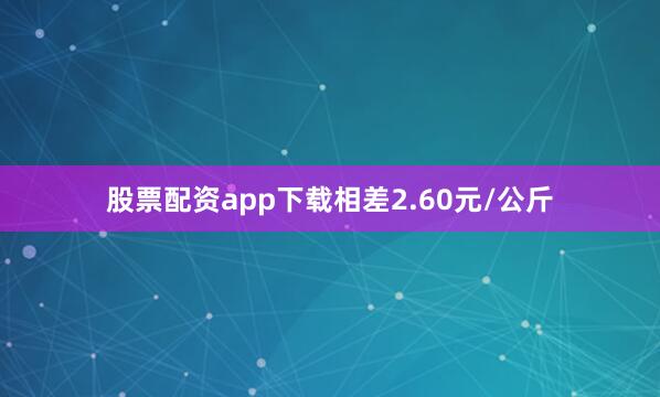 股票配资app下载相差2.60元/公斤