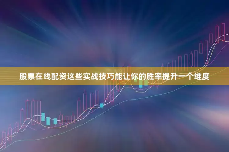 股票在线配资这些实战技巧能让你的胜率提升一个维度