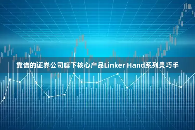 靠谱的证券公司旗下核心产品Linker Hand系列灵巧手